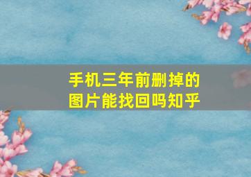 手机三年前删掉的图片能找回吗知乎