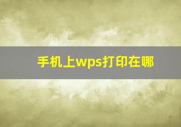 手机上wps打印在哪