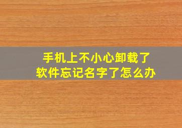 手机上不小心卸载了软件忘记名字了怎么办