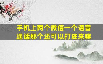 手机上两个微信一个语音通话那个还可以打进来嘛