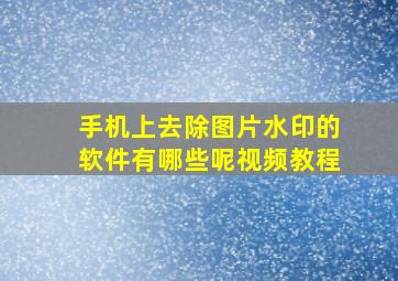 手机上去除图片水印的软件有哪些呢视频教程