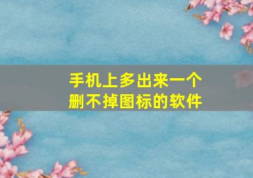 手机上多出来一个删不掉图标的软件