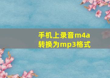 手机上录音m4a转换为mp3格式