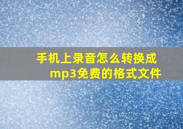 手机上录音怎么转换成mp3免费的格式文件