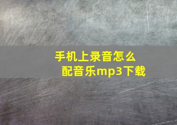 手机上录音怎么配音乐mp3下载