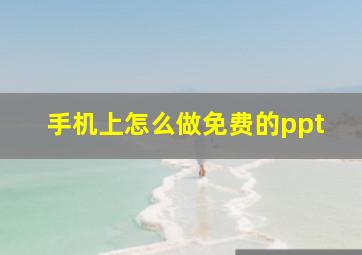 手机上怎么做免费的ppt