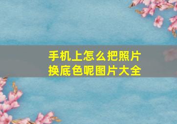 手机上怎么把照片换底色呢图片大全