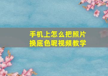 手机上怎么把照片换底色呢视频教学