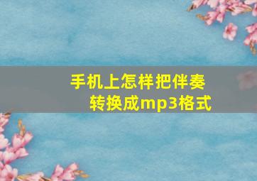 手机上怎样把伴奏转换成mp3格式