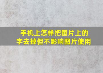 手机上怎样把图片上的字去掉但不影响图片使用