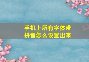 手机上所有字体带拼音怎么设置出来