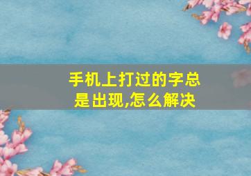 手机上打过的字总是出现,怎么解决