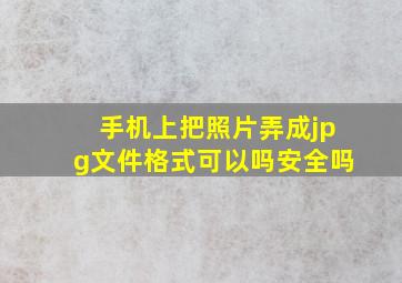 手机上把照片弄成jpg文件格式可以吗安全吗