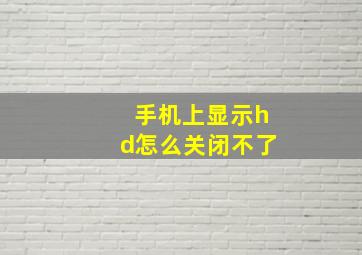 手机上显示hd怎么关闭不了