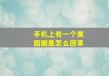 手机上有一个黑圆圈是怎么回事