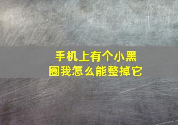 手机上有个小黑圈我怎么能整掉它