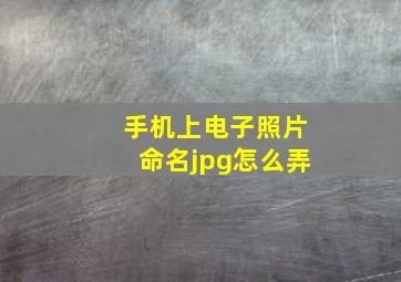 手机上电子照片命名jpg怎么弄