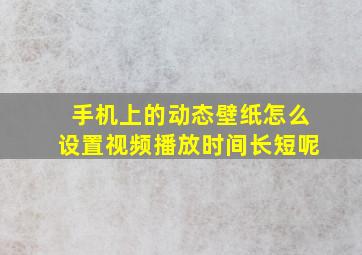 手机上的动态壁纸怎么设置视频播放时间长短呢