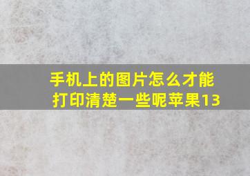 手机上的图片怎么才能打印清楚一些呢苹果13