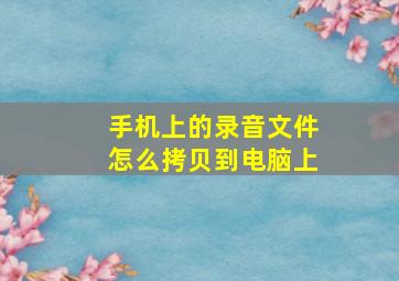 手机上的录音文件怎么拷贝到电脑上