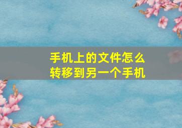 手机上的文件怎么转移到另一个手机