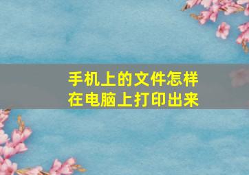 手机上的文件怎样在电脑上打印出来