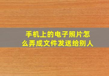 手机上的电子照片怎么弄成文件发送给别人