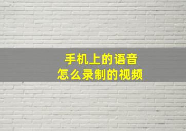 手机上的语音怎么录制的视频