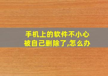 手机上的软件不小心被自己删除了,怎么办