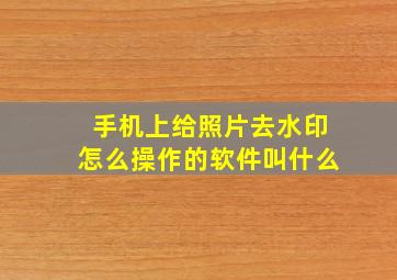 手机上给照片去水印怎么操作的软件叫什么