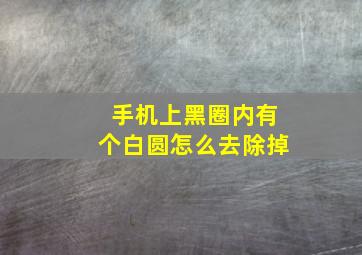 手机上黑圈内有个白圆怎么去除掉