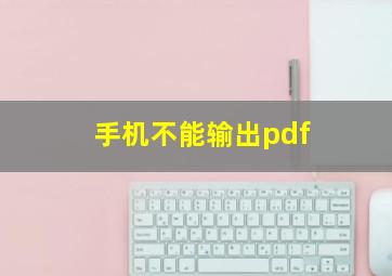 手机不能输出pdf