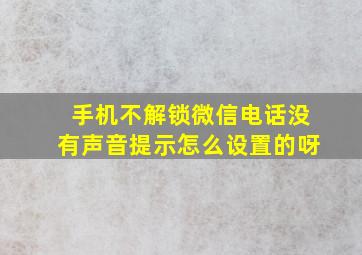 手机不解锁微信电话没有声音提示怎么设置的呀