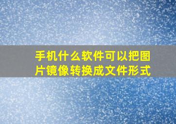 手机什么软件可以把图片镜像转换成文件形式