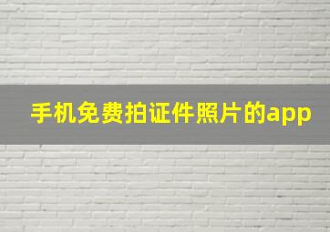 手机免费拍证件照片的app