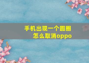 手机出现一个圆圈怎么取消oppo