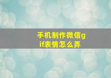 手机制作微信gif表情怎么弄