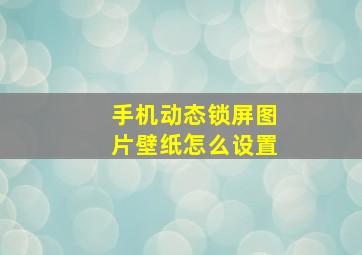 手机动态锁屏图片壁纸怎么设置