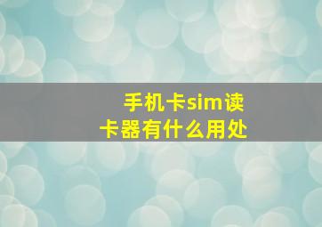 手机卡sim读卡器有什么用处