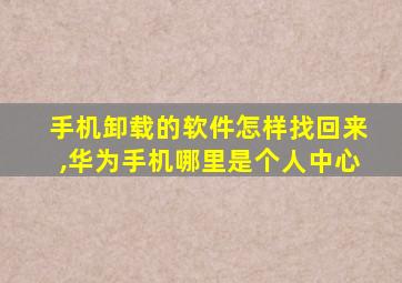 手机卸载的软件怎样找回来,华为手机哪里是个人中心