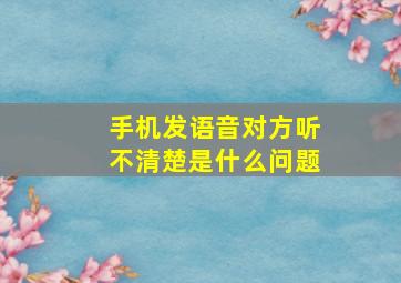 手机发语音对方听不清楚是什么问题