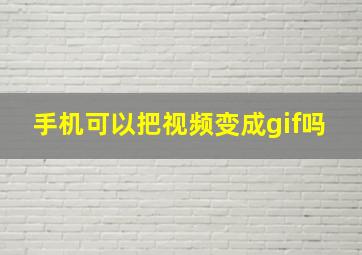 手机可以把视频变成gif吗