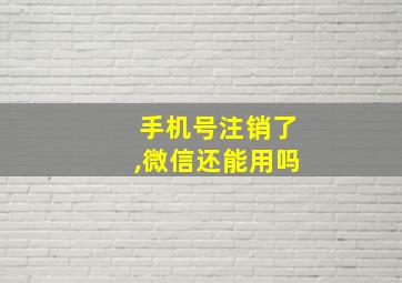 手机号注销了,微信还能用吗