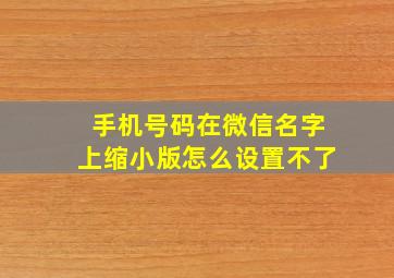 手机号码在微信名字上缩小版怎么设置不了