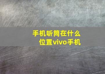 手机听筒在什么位置vivo手机