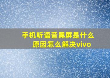 手机听语音黑屏是什么原因怎么解决vivo