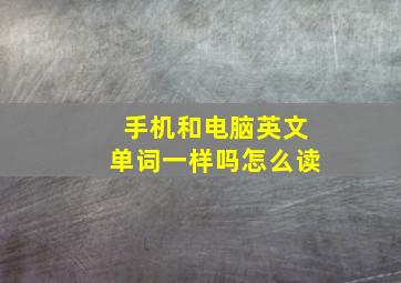 手机和电脑英文单词一样吗怎么读