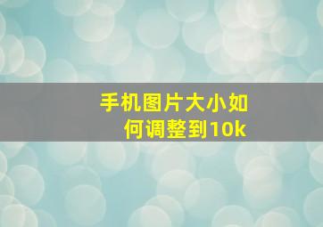 手机图片大小如何调整到10k