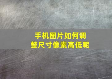 手机图片如何调整尺寸像素高低呢