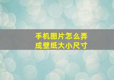 手机图片怎么弄成壁纸大小尺寸